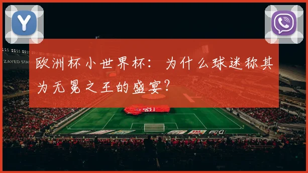 欧洲杯小世界杯:为什么球迷称其为无冕之王的盛宴?