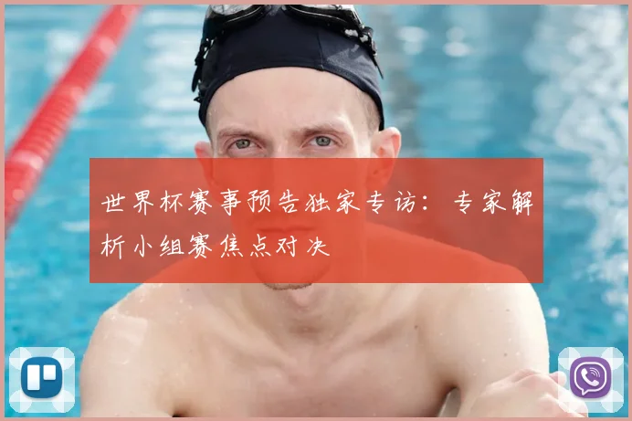 世界杯赛事预告独家专访：专家解析小组赛焦点对决