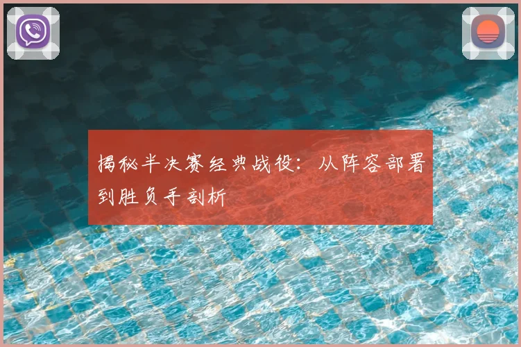 揭秘半决赛经典战役：从阵容部署到胜负手剖析