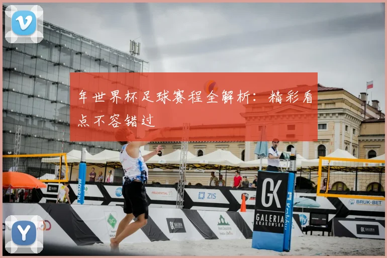 年世界杯足球赛程全解析:精彩看点不容错过