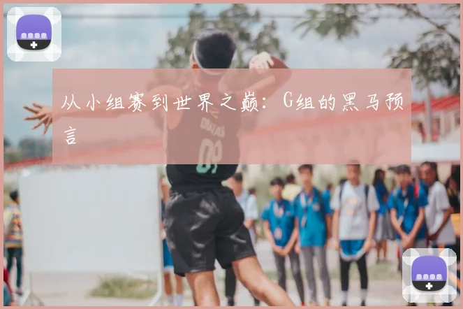 从小组赛到世界之巅：G组的黑马预言