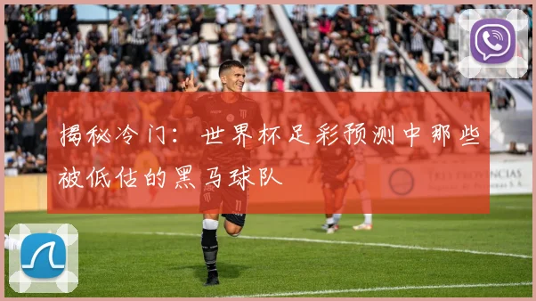 揭秘冷门：世界杯足彩预测中那些被低估的黑马球队
