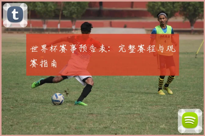 世界杯赛事预告表：完整赛程与观赛指南
