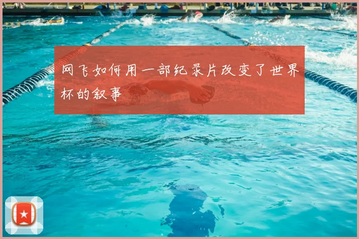 网飞如何用一部纪录片改变了世界杯的叙事