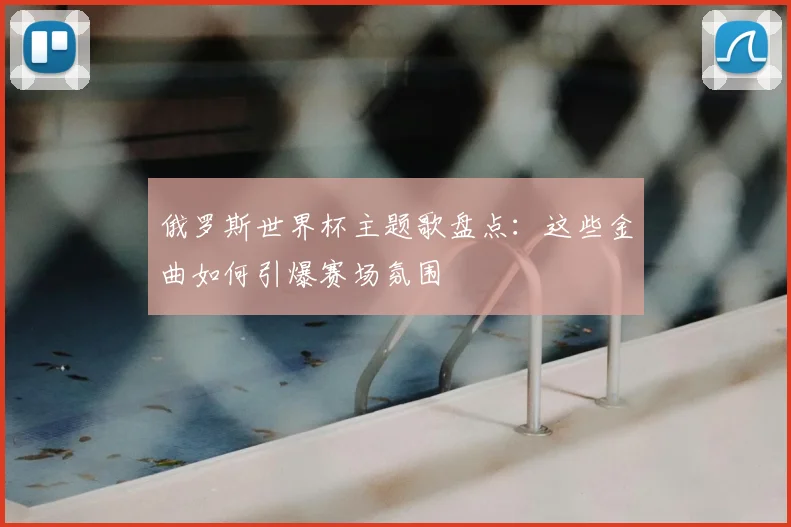 俄罗斯世界杯主题歌盘点：这些金曲如何引爆赛场氛围