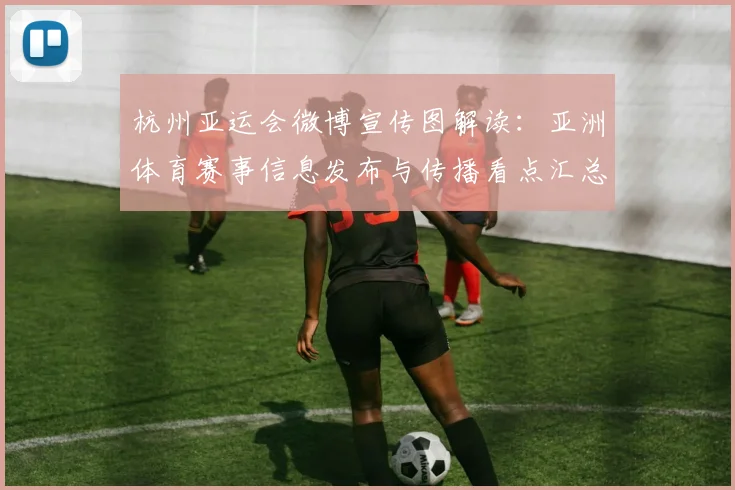 杭州亚运会微博宣传图解读：亚洲体育赛事信息发布与传播看点汇总
