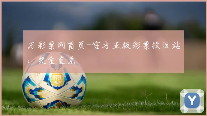万彩票网首页-官方正版彩票投注站，奖金直兑