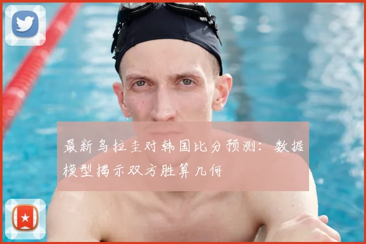 最新乌拉圭对韩国比分预测：数据模型揭示双方胜算几何
