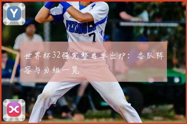 世界杯32强完整名单出炉：各队阵容与分组一览