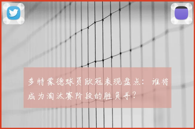 多特蒙德球员欧冠表现盘点：谁将成为淘汰赛阶段的胜负手？