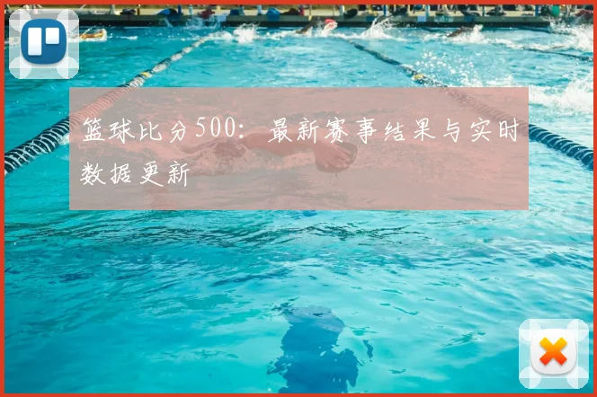 篮球比分500：最新赛事结果与实时数据更新