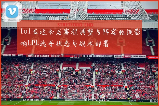 lol亚运会后赛程调整与阵容轮换影响LPL选手状态与战术部署