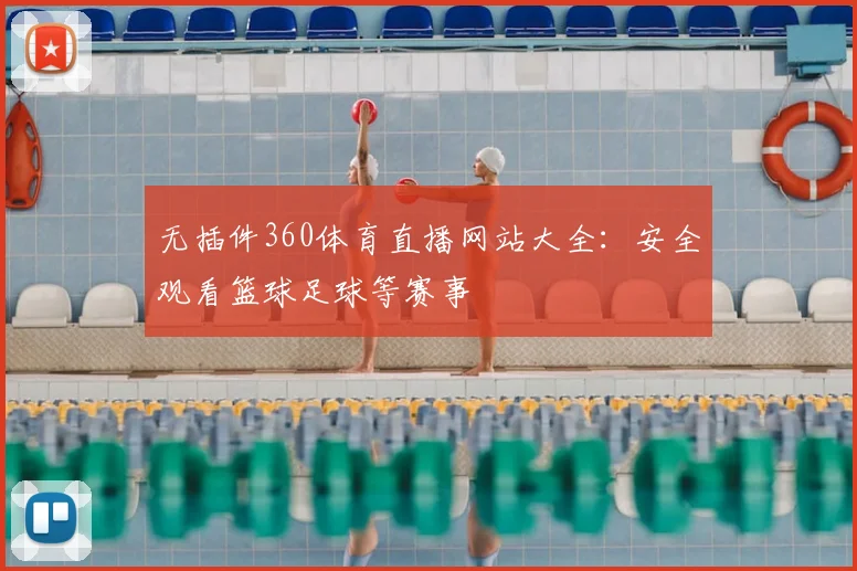 无插件360体育直播网站大全：安全观看篮球足球等赛事